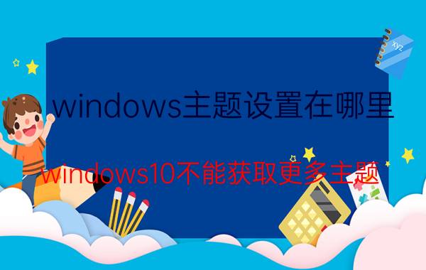 windows主题设置在哪里 windows10不能获取更多主题？